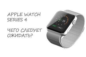 Чого варто чекати від новинки Apple Watch Series 4?