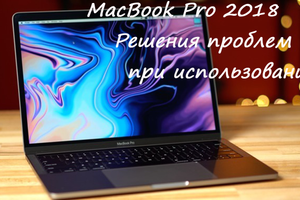 Проблемы MacBook Pro 2018 и их решения